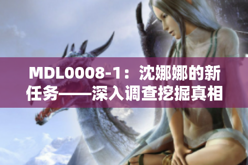 MDL0008-1：沈娜娜的新任务——深入调查挖掘真相