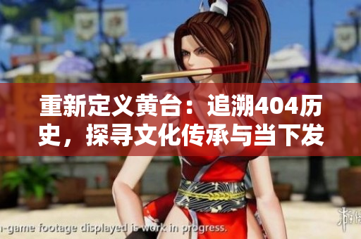 重新定义黄台：追溯404历史，探寻文化传承与当下发展