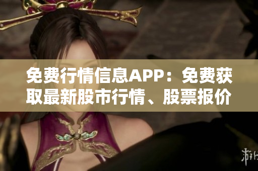 免费行情信息APP：免费获取最新股市行情、股票报价与投资建议