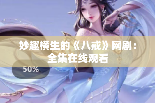 妙趣横生的《八戒》网剧：全集在线观看