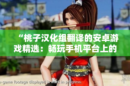 “桃子汉化组翻译的安卓游戏精选：畅玩手机平台上的经典游戏汇总！”