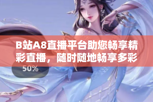 B站A8直播平台助您畅享精彩直播，随时随地畅享多彩生活