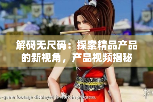 解码无尺码：探索精品产品的新视角，产品视频揭秘