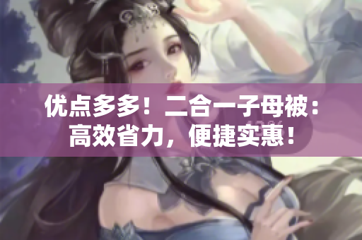 优点多多！二合一子母被：高效省力，便捷实惠！