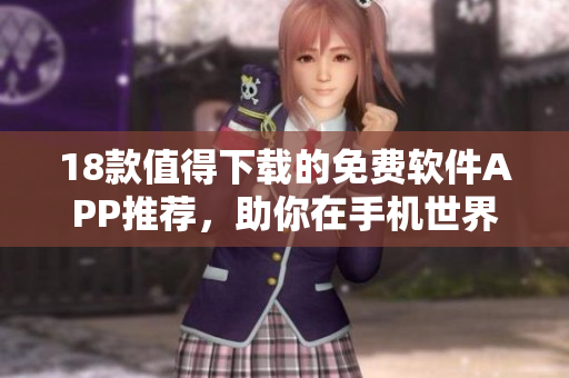 18款值得下载的免费软件APP推荐，助你在手机世界畅游享受快乐时光