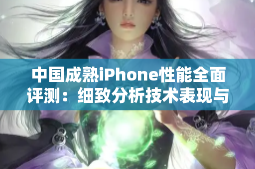 中国成熟iPhone性能全面评测：细致分析技术表现与用户体验
