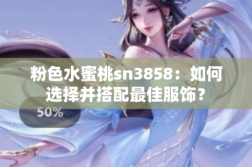 粉色水蜜桃sn3858：如何选择并搭配最佳服饰？