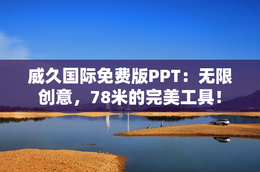 威久国际免费版PPT：无限创意，78米的完美工具！