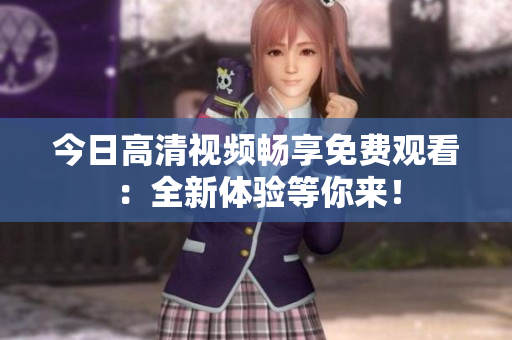 今日高清视频畅享免费观看：全新体验等你来！