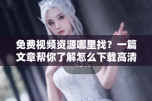 免费视频资源哪里找？一篇文章帮你了解怎么下载高清影视资源