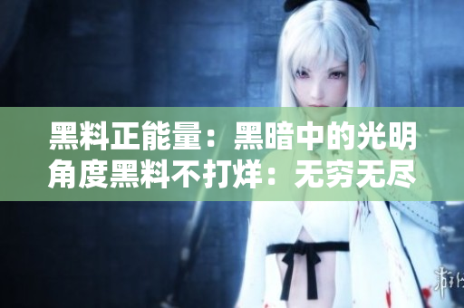 黑料正能量：黑暗中的光明角度黑料不打烊：无穷无尽的真相探索