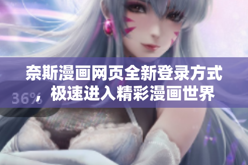 奈斯漫画网页全新登录方式，极速进入精彩漫画世界