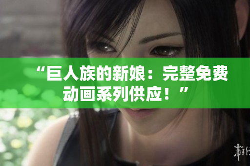 “巨人族的新娘：完整免费动画系列供应！”