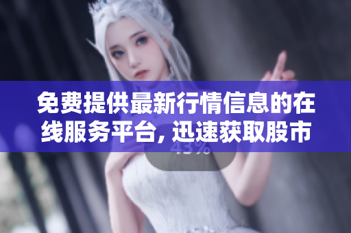 免费提供最新行情信息的在线服务平台, 迅速获取股市行情