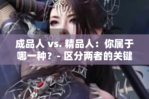 成品人 vs. 精品人：你属于哪一种？- 区分两者的关键特征