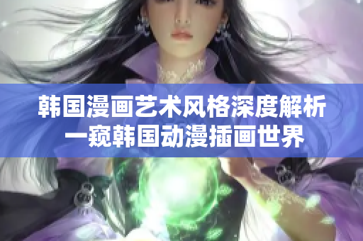 韩国漫画艺术风格深度解析 一窥韩国动漫插画世界