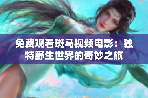 免费观看斑马视频电影：独特野生世界的奇妙之旅
