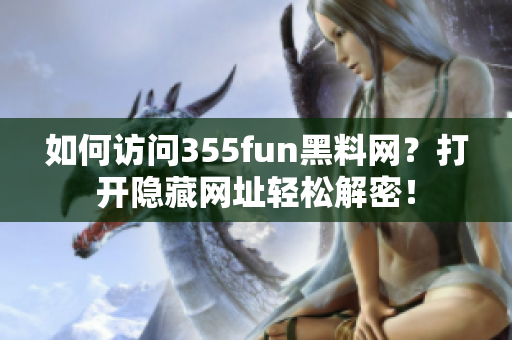 如何访问355fun黑料网？打开隐藏网址轻松解密！