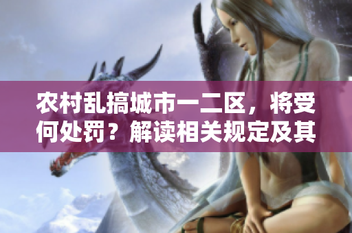 农村乱搞城市一二区，将受何处罚？解读相关规定及其影响