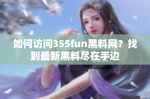 如何访问355fun黑料网？找到最新黑料尽在手边