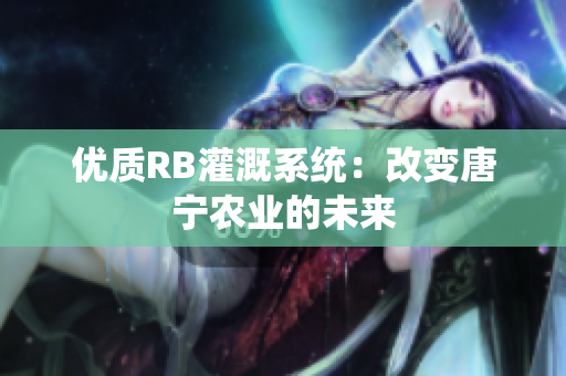 优质RB灌溉系统：改变唐宁农业的未来