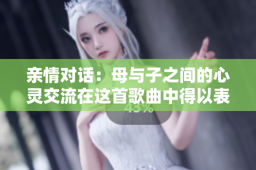 亲情对话：母与子之间的心灵交流在这首歌曲中得以表达