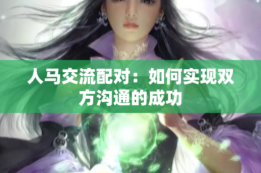 人马交流配对：如何实现双方沟通的成功