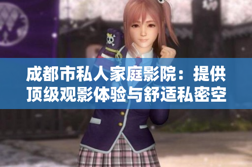 成都市私人家庭影院：提供顶级观影体验与舒适私密空间的推荐理由