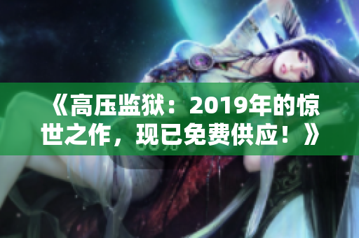 《高压监狱：2019年的惊世之作，现已免费供应！》