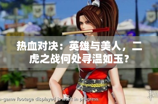热血对决：英雄与美人，二虎之战何处寻温如玉？