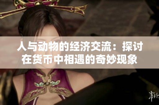 人与动物的经济交流：探讨在货币中相遇的奇妙现象