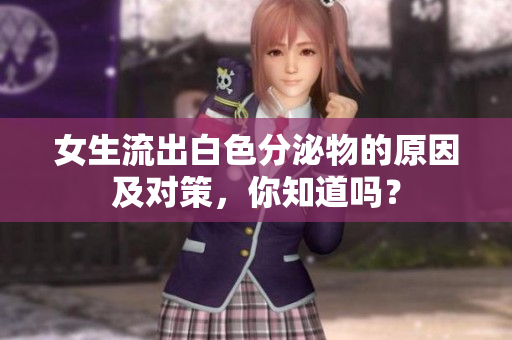 女生流出白色分泌物的原因及对策，你知道吗？