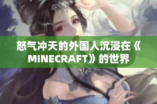 怒气冲天的外国人沉浸在《MINECRAFT》的世界