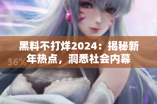 黑料不打烊2024：揭秘新年热点，洞悉社会内幕