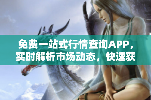免费一站式行情查询APP，实时解析市场动态，快速获取投资信息