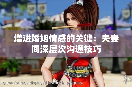 增进婚姻情感的关键：夫妻间深层次沟通技巧