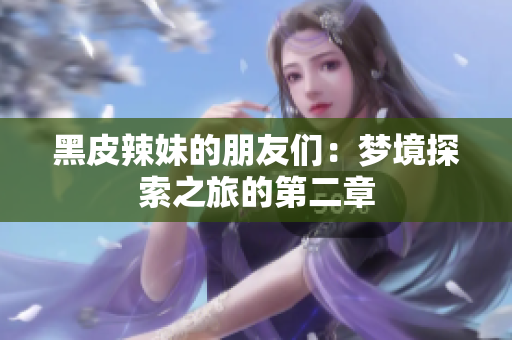 黑皮辣妹的朋友们：梦境探索之旅的第二章