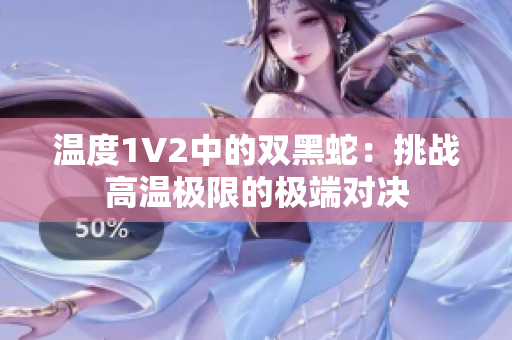 温度1V2中的双黑蛇：挑战高温极限的极端对决