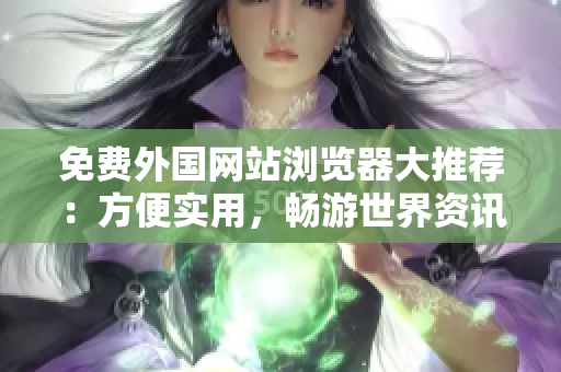 免费外国网站浏览器大推荐：方便实用，畅游世界资讯