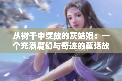 从树干中绽放的灰姑娘：一个充满魔幻与奇迹的童话故事