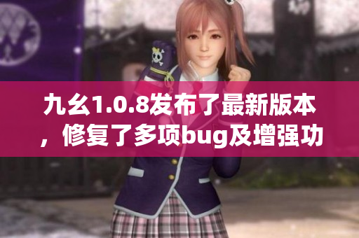 九幺1.0.8发布了最新版本，修复了多项bug及增强功能