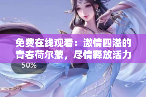 免费在线观看：激情四溢的青春荷尔蒙，尽情释放活力！