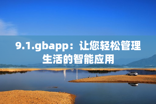 9.1.gbapp：让您轻松管理生活的智能应用