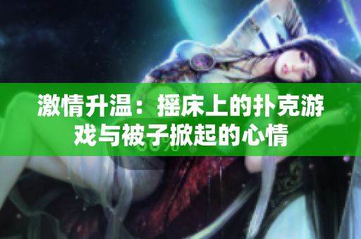 激情升温：摇床上的扑克游戏与被子掀起的心情