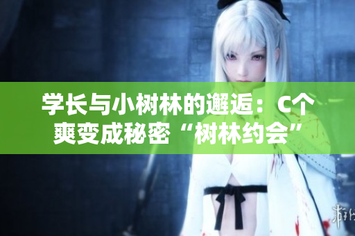 学长与小树林的邂逅：C个爽变成秘密“树林约会”