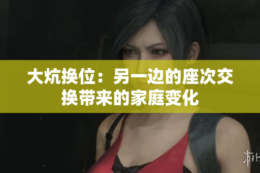 大炕换位：另一边的座次交换带来的家庭变化