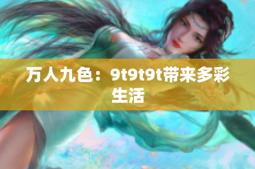 万人九色：9t9t9t带来多彩生活