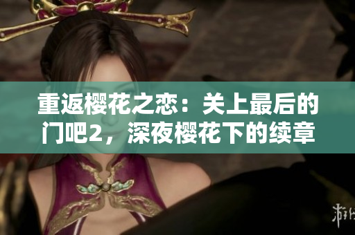 重返樱花之恋：关上最后的门吧2，深夜樱花下的续章