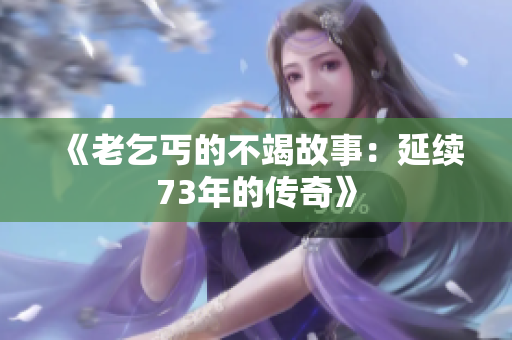 《老乞丐的不竭故事：延续73年的传奇》