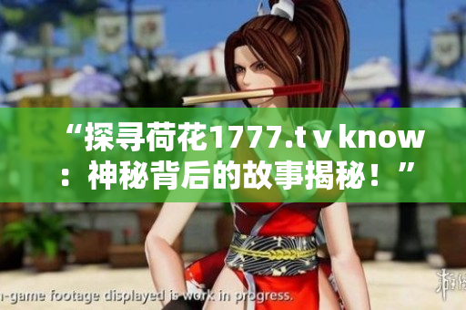 “探寻荷花1777.tⅴknow：神秘背后的故事揭秘！”